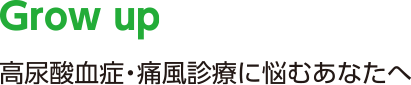 Grow up 高尿酸血症・痛風診療に悩むあなたへ